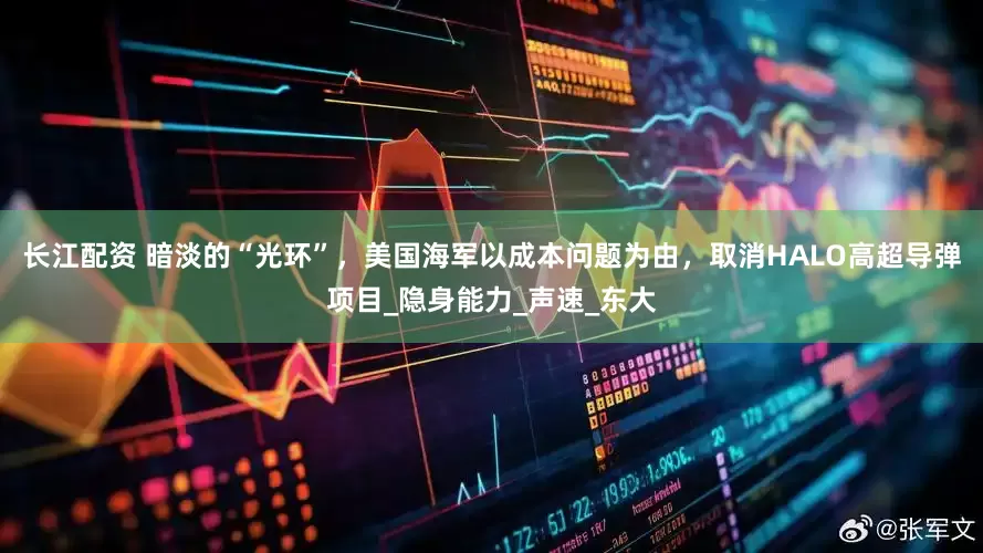 长江配资 暗淡的“光环”，美国海军以成本问题为由，取消HALO高超导弹项目_隐身能力_声速_东大