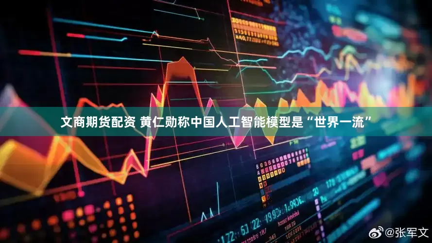 文商期货配资 黄仁勋称中国人工智能模型是“世界一流”