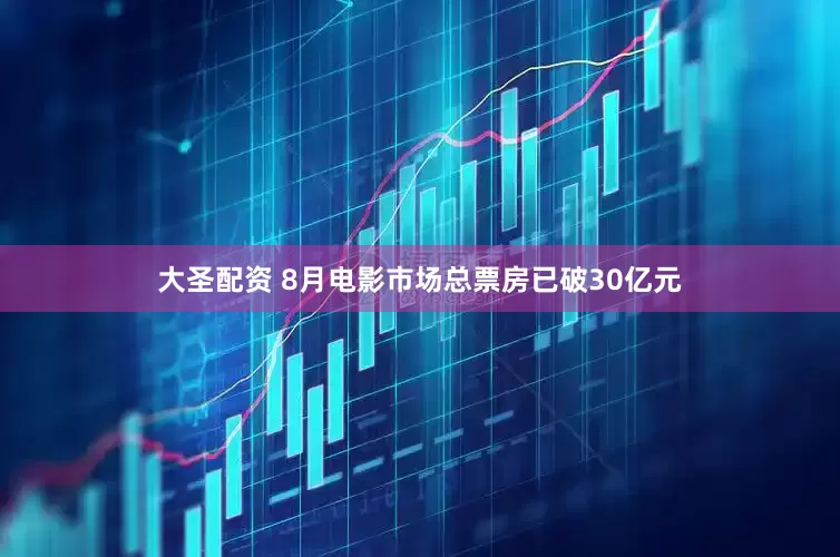 大圣配资 8月电影市场总票房已破30亿元