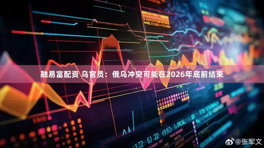 融易富配资 乌官员：俄乌冲突可能在2026年底前结束
