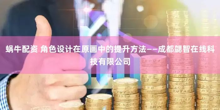 蜗牛配资 角色设计在原画中的提升方法——成都勰智在线科技有限公司