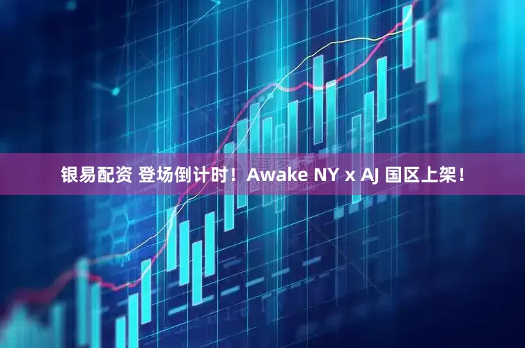 银易配资 登场倒计时！Awake NY x AJ 国区上架！
