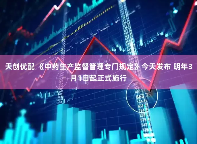 天创优配 《中药生产监督管理专门规定》今天发布 明年3月1日起正式施行