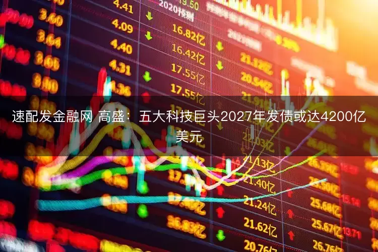 速配发金融网 高盛：五大科技巨头2027年发债或达4200亿美元